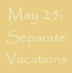 May 24-25: Separate Vacations
